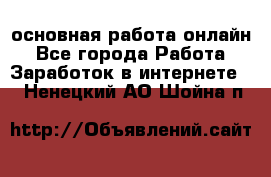 основная работа онлайн - Все города Работа » Заработок в интернете   . Ненецкий АО,Шойна п.